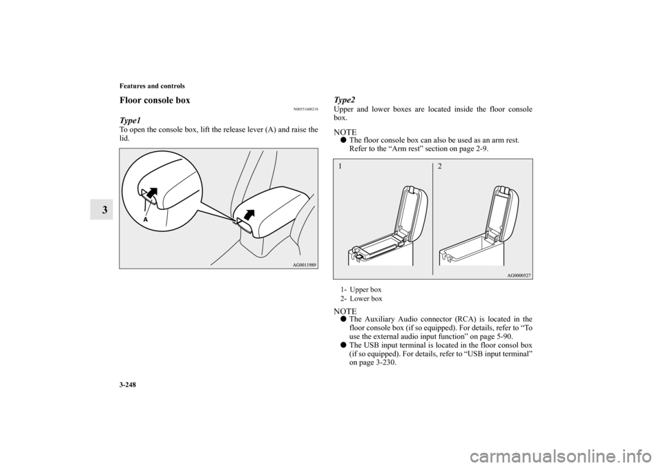 MITSUBISHI OUTLANDER SPORT 2011 3.G Owners Manual 3-248 Features and controls
3
Floor console box
N00551600218
Type1To open the console box, lift the release lever (A) and raise the
lid.
Type2Upper and lower boxes are located inside the floor console