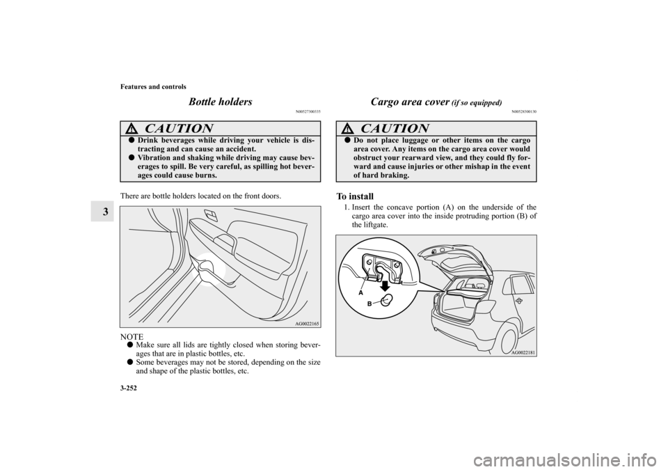 MITSUBISHI OUTLANDER SPORT 2011 3.G Owners Manual 3-252 Features and controls
3Bottle holders
N00527300335
There are bottle holders located on the front doors.NOTEMake sure all lids are tightly closed when storing bever-
ages that are in plastic bot