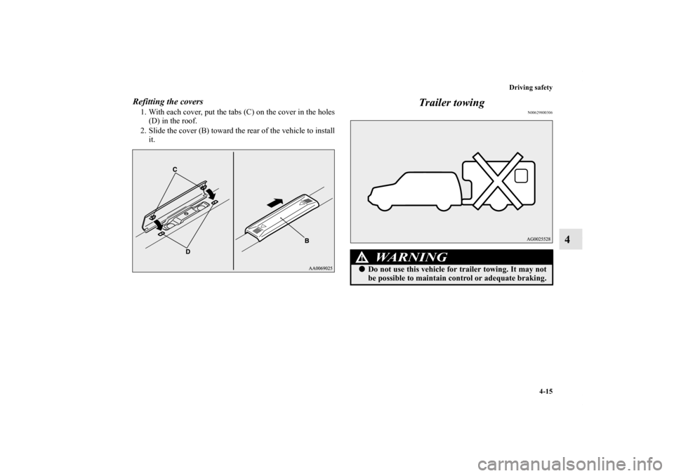 MITSUBISHI OUTLANDER SPORT 2011 3.G Owners Manual Driving safety
4-15
4
Refitting the covers1. With each cover, put the tabs (C) on the cover in the holes
(D) in the roof.
2. Slide the cover (B) toward the rear of the vehicle to install
it.
Trailer t