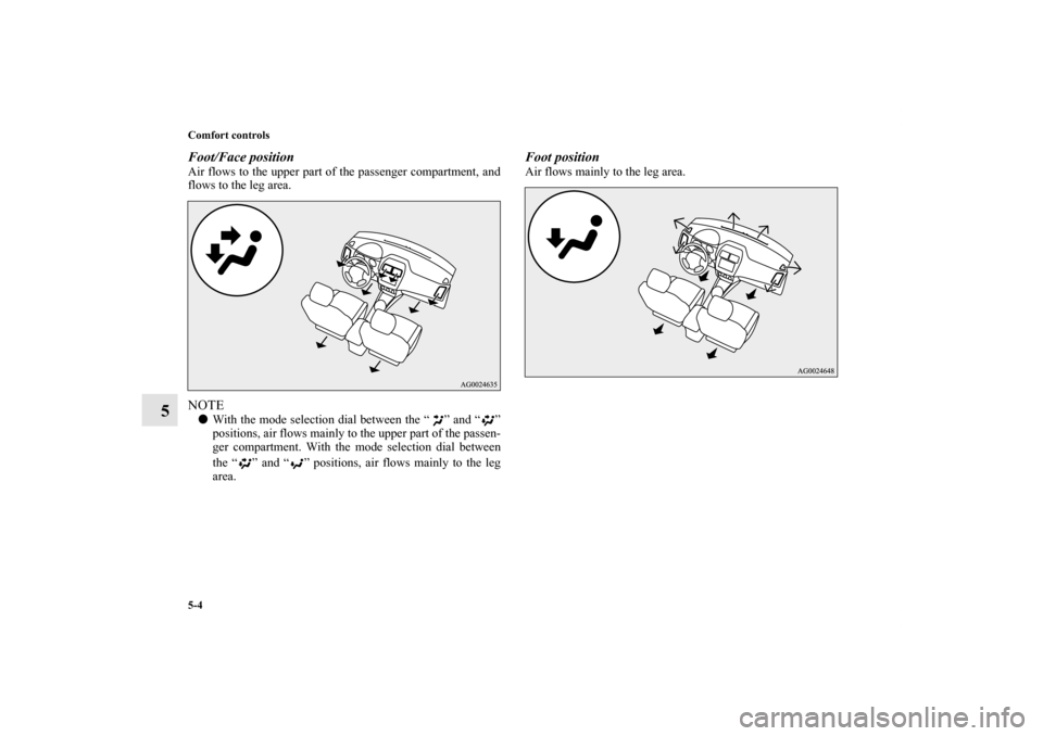 MITSUBISHI OUTLANDER SPORT 2011 3.G Owners Manual 5-4 Comfort controls
5
Foot/Face positionAir flows to the upper part of the passenger compartment, and
flows to the leg area.NOTEWith the mode selection dial between the “ ” and “ ”
positions