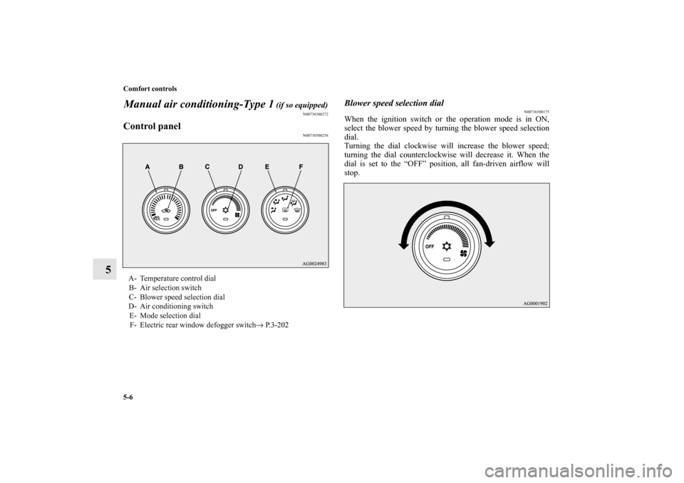 MITSUBISHI OUTLANDER SPORT 2011 3.G Owners Manual 5-6 Comfort controls
5Manual air conditioning-Type 1
 (if so equipped)
N00730300272
Control panel
N00730500258
Blower speed selection dial
N00736500175
When the ignition switch or the operation mode i