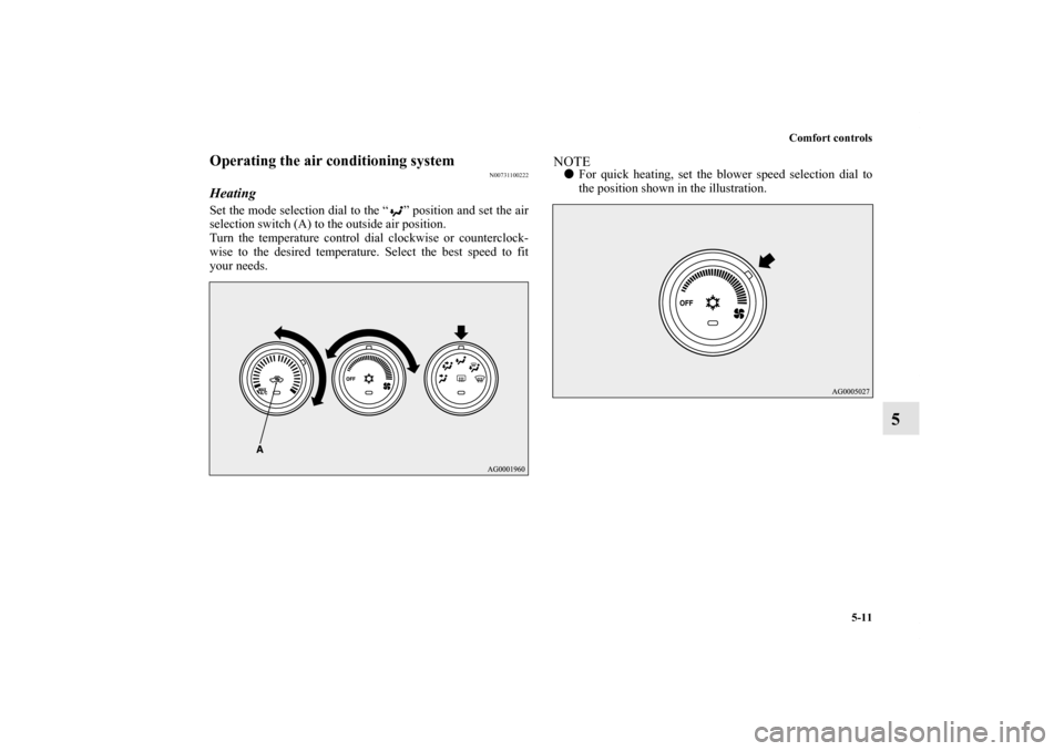 MITSUBISHI OUTLANDER SPORT 2011 3.G Owners Manual Comfort controls
5-11
5
Operating the air conditioning system
N00731100222
HeatingSet the mode selection dial to the “ ” position and set the air
selection switch (A) to the outside air position.
