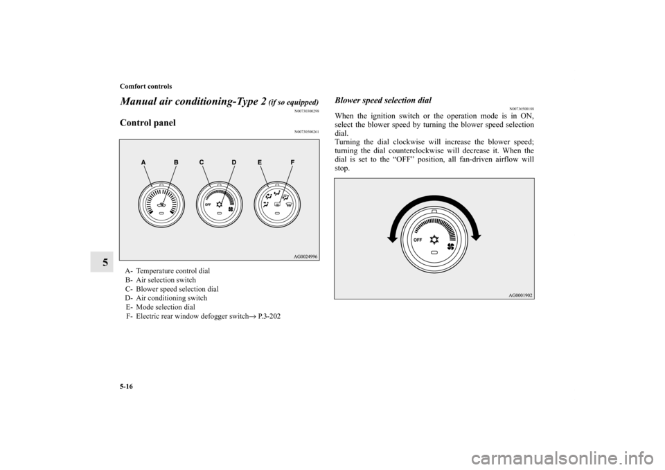 MITSUBISHI OUTLANDER SPORT 2011 3.G Owners Manual 5-16 Comfort controls
5Manual air conditioning-Type 2
 (if so equipped)
N00730300298
Control panel
N00730500261
Blower speed selection dial
N00736500188
When the ignition switch or the operation mode 