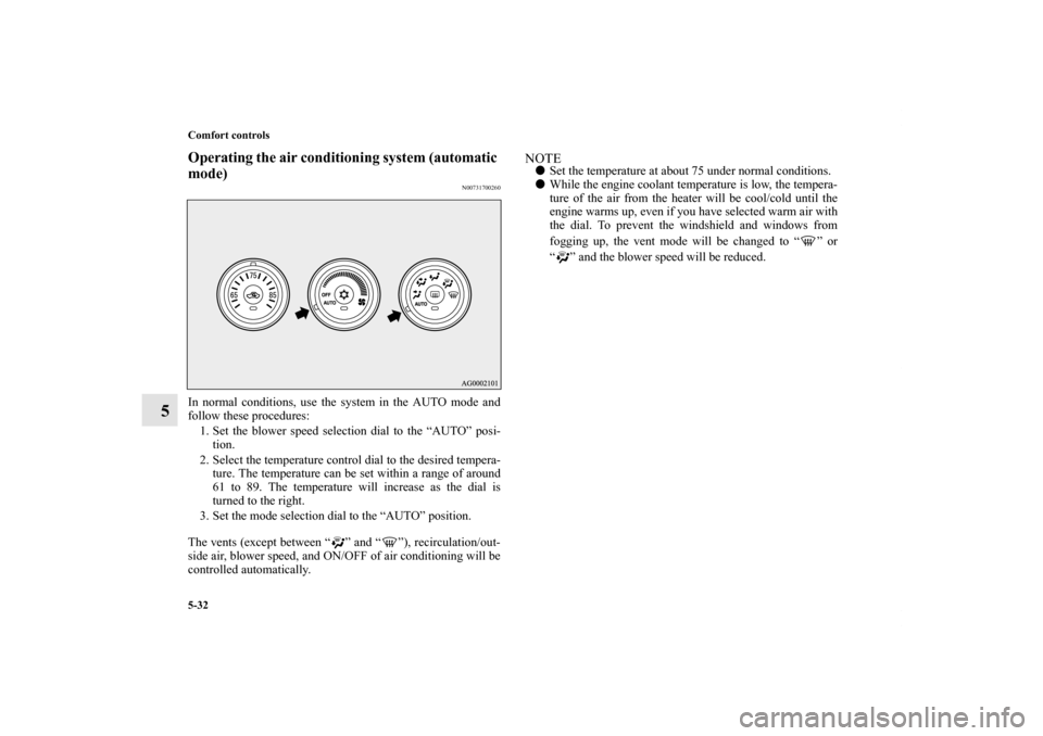 MITSUBISHI OUTLANDER SPORT 2011 3.G User Guide 5-32 Comfort controls
5
Operating the air conditioning system (automatic 
mode)
N00731700260
In normal conditions, use the system in the AUTO mode and
follow these procedures:
1. Set the blower speed 