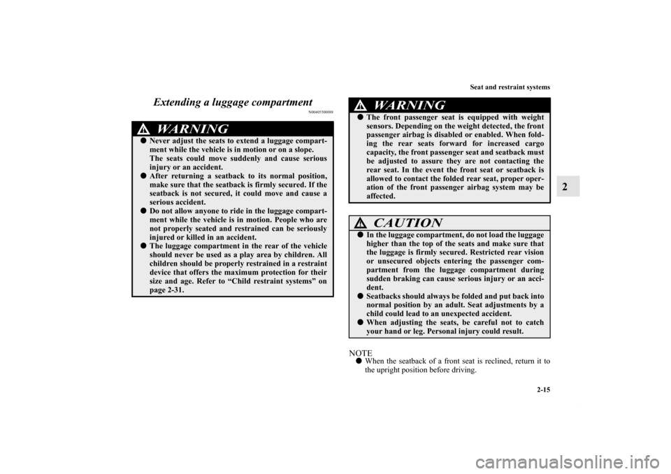 MITSUBISHI OUTLANDER SPORT 2011 3.G Owners Manual Seat and restraint systems
2-15
2 Extending a luggage compartment
N00405500088
NOTEWhen the seatback of a front seat is reclined, return it to
the upright position before driving.
WA R N I N G
!Neve