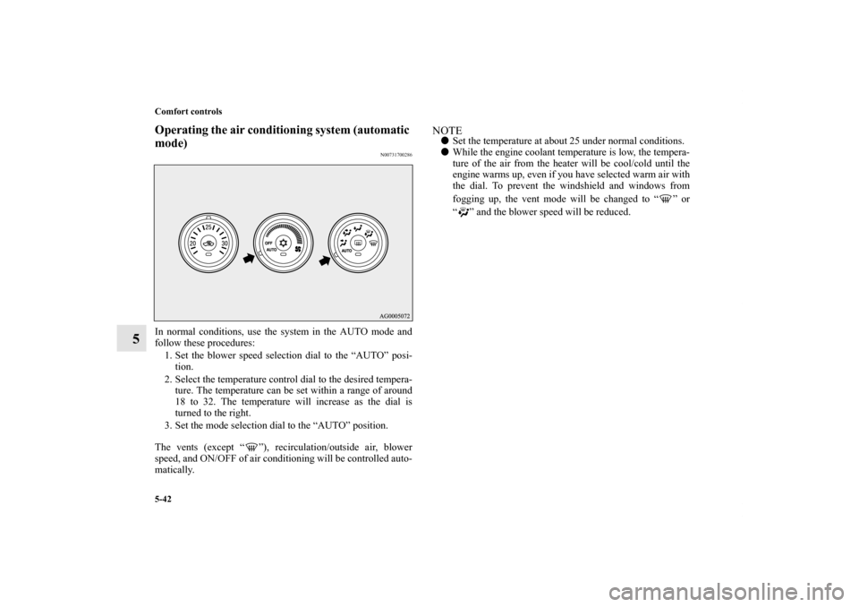 MITSUBISHI OUTLANDER SPORT 2011 3.G User Guide 5-42 Comfort controls
5
Operating the air conditioning system (automatic 
mode)
N00731700286
In normal conditions, use the system in the AUTO mode and
follow these procedures:
1. Set the blower speed 