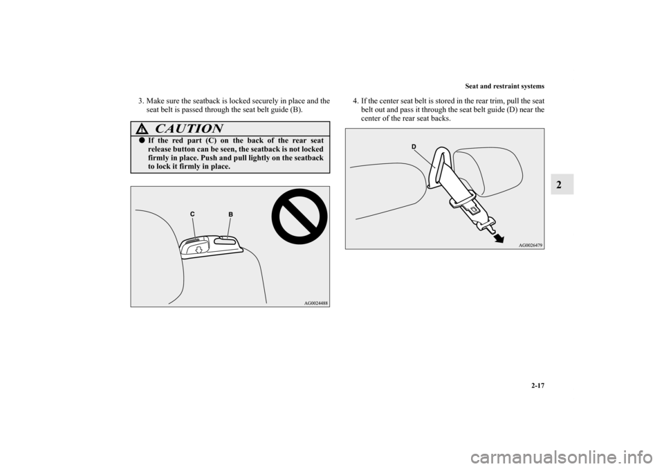 MITSUBISHI OUTLANDER SPORT 2011 3.G Owners Manual Seat and restraint systems
2-17
2
3. Make sure the seatback is locked securely in place and the
seat belt is passed through the seat belt guide (B).4. If the center seat belt is stored in the rear tri