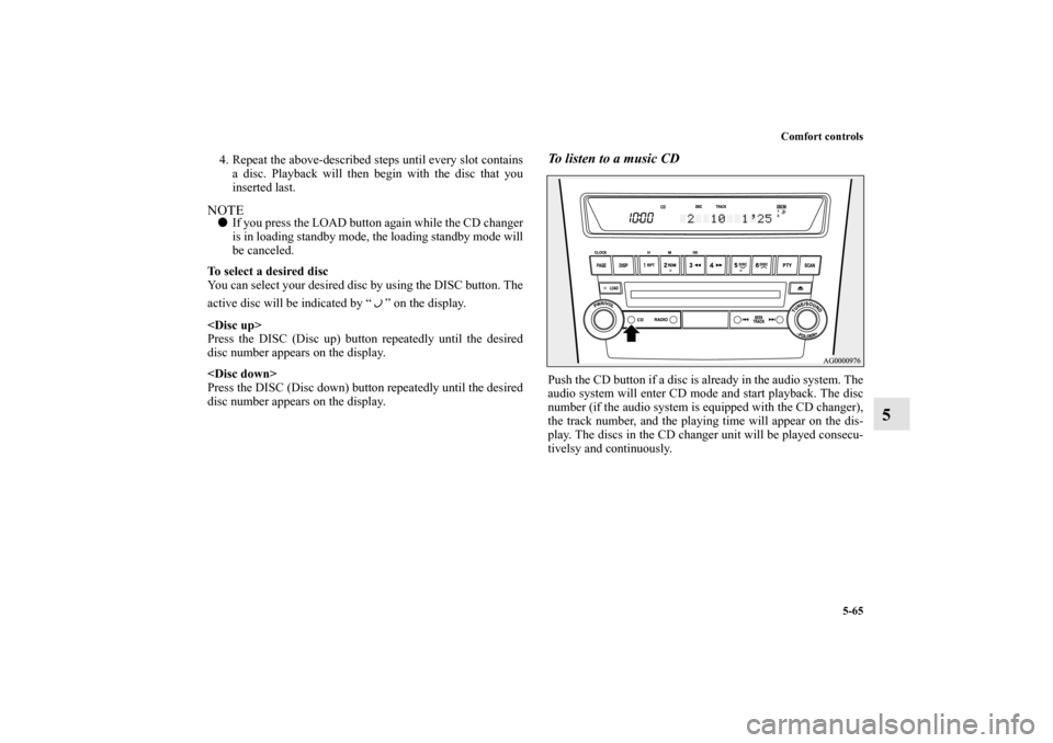 MITSUBISHI OUTLANDER SPORT 2011 3.G Owners Manual Comfort controls
5-65
5
4. Repeat the above-described steps until every slot contains
a disc. Playback will then begin with the disc that you
inserted last.NOTEIf you press the LOAD button again whil