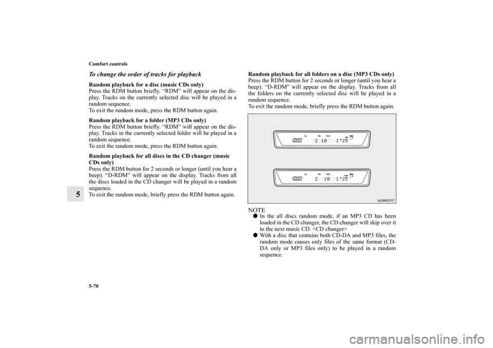 MITSUBISHI OUTLANDER SPORT 2011 3.G Owners Manual 5-70 Comfort controls
5
To change the order of tracks for playbackRandom playback for a disc (music CDs only)
Press the RDM button briefly. “RDM” will appear on the dis-
play. Tracks on the curren