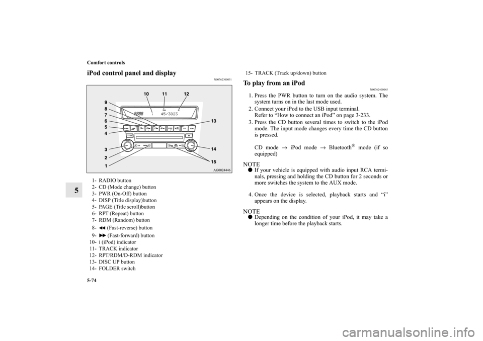 MITSUBISHI OUTLANDER SPORT 2011 3.G User Guide 5-74 Comfort controls
5
iPod control panel and display
N00762300031
To play from an iPod
N00762400045
1. Press the PWR button to turn on the audio system. The
system turns on in the last mode used.
2.