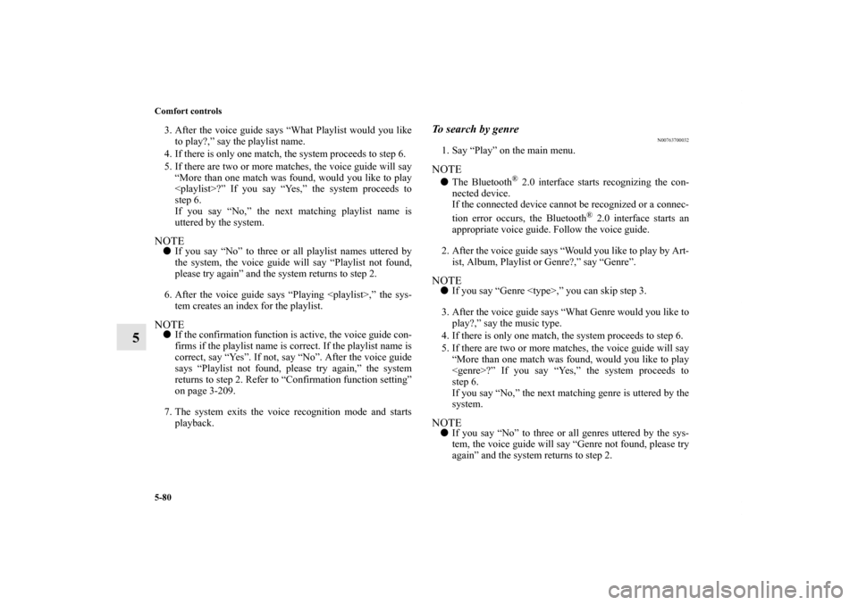 MITSUBISHI OUTLANDER SPORT 2011 3.G Owners Guide 5-80 Comfort controls
5
3. After the voice guide says “What Playlist would you like
to play?,” say the playlist name.
4. If there is only one match, the system proceeds to step 6.
5. If there are 