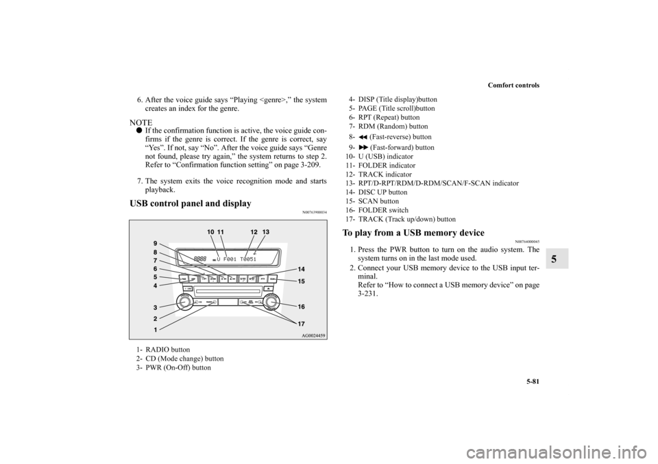 MITSUBISHI OUTLANDER SPORT 2011 3.G User Guide Comfort controls
5-81
5
6. After the voice guide says “Playing <genre>,” the system
creates an index for the genre.NOTEIf the confirmation function is active, the voice guide con-
firms if the ge