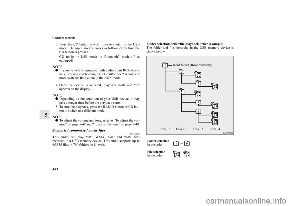 MITSUBISHI OUTLANDER SPORT 2011 3.G User Guide 5-82 Comfort controls
5
3. Press the CD button several times to switch to the USB
mode. The input mode changes as follows every time the
CD button is pressed.
CD mode → USB mode → Bluetooth
® mod