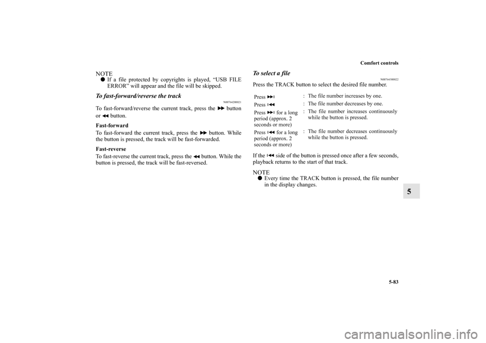 MITSUBISHI OUTLANDER SPORT 2011 3.G User Guide Comfort controls
5-83
5
NOTEIf a file protected by copyrights is played, “USB FILE
ERROR” will appear and the file will be skipped.To fast-forward/reverse the track
N00764200021
To fast-forward/r