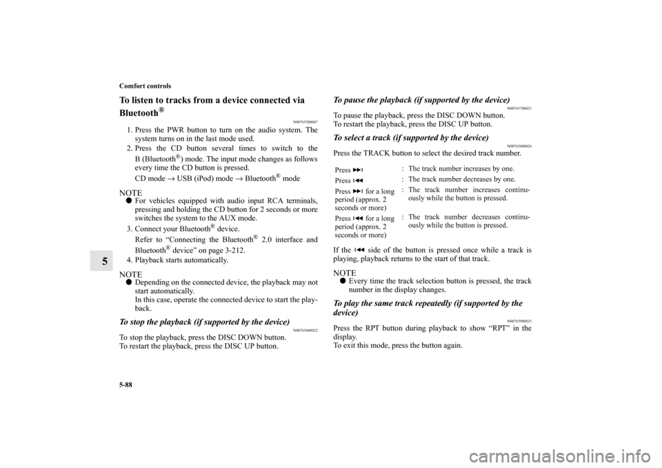 MITSUBISHI OUTLANDER SPORT 2011 3.G User Guide 5-88 Comfort controls
5
To listen to tracks from a device connected via 
Bluetooth
®
N00765500047
1. Press the PWR button to turn on the audio system. The
system turns on in the last mode used.
2. Pr