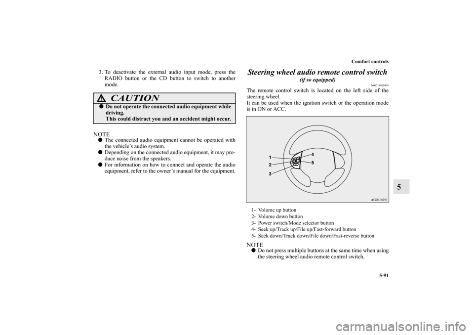 MITSUBISHI OUTLANDER SPORT 2011 3.G Owners Manual Comfort controls
5-91
5
3. To deactivate the external audio input mode, press the
RADIO button or the CD button to switch to another
mode.NOTEThe connected audio equipment cannot be operated with
the