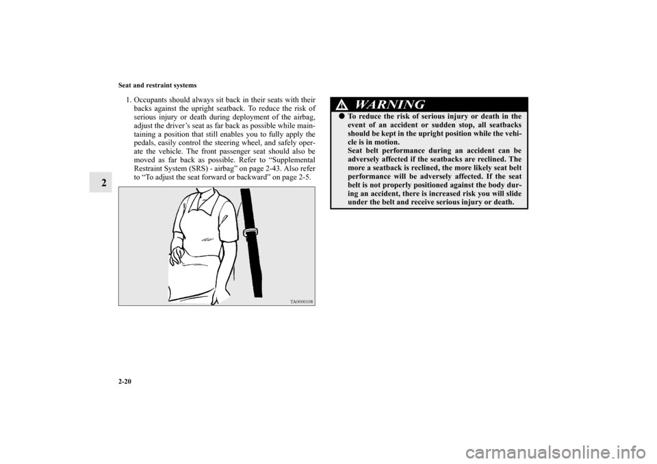 MITSUBISHI OUTLANDER SPORT 2011 3.G Owners Manual 2-20 Seat and restraint systems
2
1. Occupants should always sit back in their seats with their
backs against the upright seatback. To reduce the risk of
serious injury or death during deployment of t
