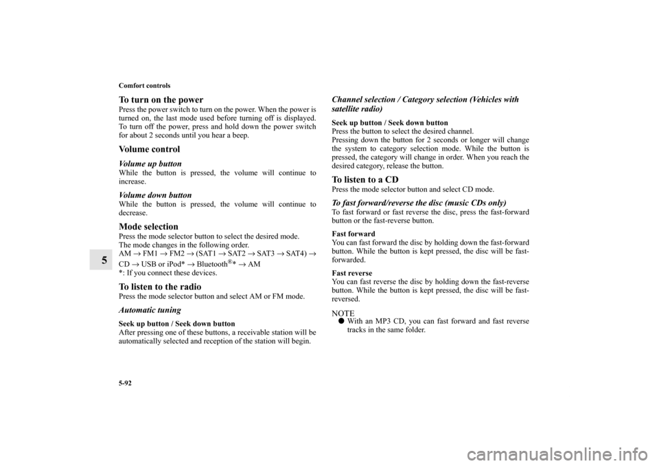 MITSUBISHI OUTLANDER SPORT 2011 3.G User Guide 5-92 Comfort controls
5
To turn on the powerPress the power switch to turn on the power. When the power is
turned on, the last mode used before turning off is displayed.
To turn off the power, press a