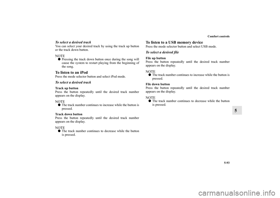 MITSUBISHI OUTLANDER SPORT 2011 3.G User Guide Comfort controls
5-93
5
To select a desired trackYou can select your desired track by using the track up button
or the track down button.NOTEPressing the track down button once during the song will
c