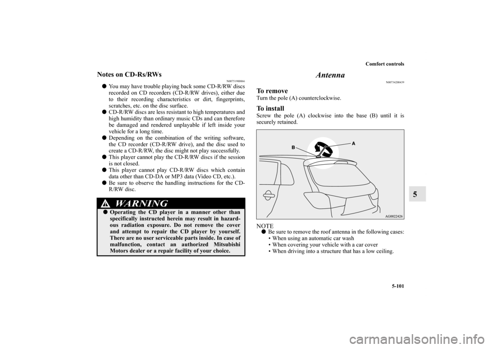 MITSUBISHI OUTLANDER SPORT 2011 3.G Owners Manual Comfort controls
5-101
5
Notes on CD-Rs/RWs
N00751900066
You may have trouble playing back some CD-R/RW discs
recorded on CD recorders (CD-R/RW drives), either due
to their recording characteristics 