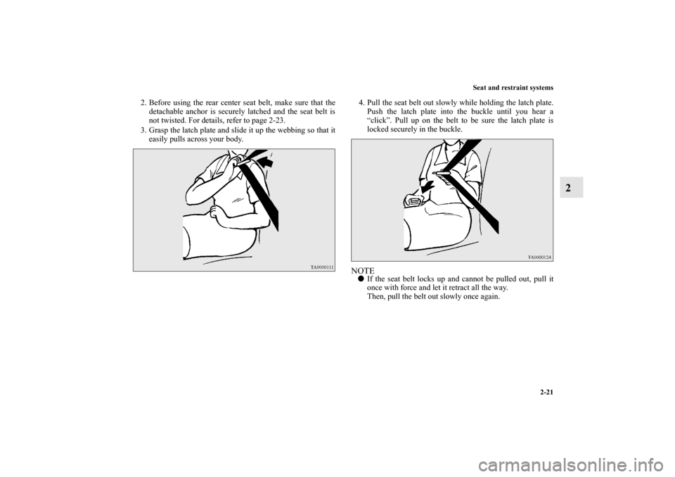 MITSUBISHI OUTLANDER SPORT 2011 3.G Service Manual Seat and restraint systems
2-21
2
2. Before using the rear center seat belt, make sure that the
detachable anchor is securely latched and the seat belt is
not twisted. For details, refer to page 2-23.