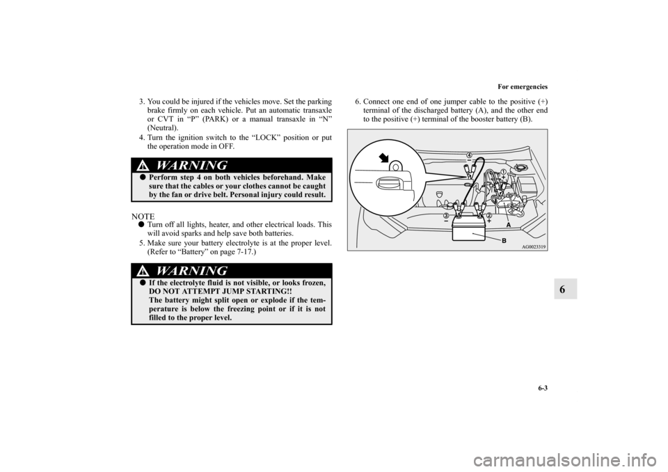 MITSUBISHI OUTLANDER SPORT 2011 3.G Owners Manual For emergencies
6-3
6
3. You could be injured if the vehicles move. Set the parking
brake firmly on each vehicle. Put an automatic transaxle
or CVT in “P” (PARK) or a manual transaxle in “N”
(