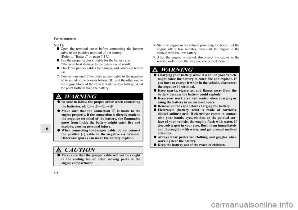 MITSUBISHI OUTLANDER SPORT 2011 3.G Owners Manual 6-4 For emergencies
6
NOTEOpen the terminal cover before connecting the jumper
cable to the positive terminal of the battery.
(Refer to “Battery” on page 7-17.)
Use the proper cables suitable fo