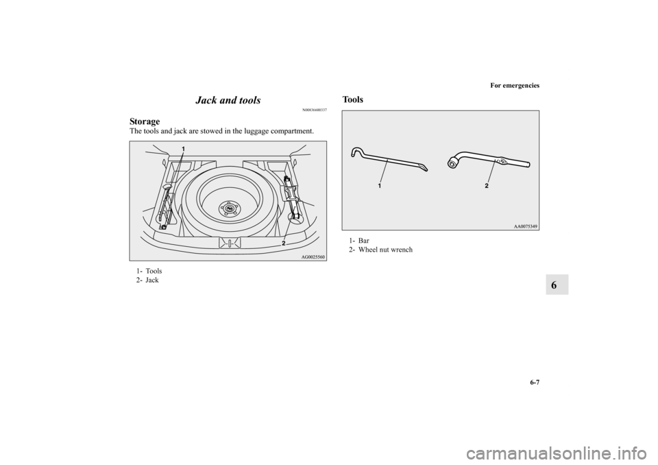 MITSUBISHI OUTLANDER SPORT 2011 3.G Owners Manual For emergencies
6-7
6 Jack and tools
N00836600337
StorageThe tools and jack are stowed in the luggage compartment.
Tools
1- Tools
2- Jack
1- Bar
2- Wheel nut wrench
BK0120400US.book  7 ページ  ２�
