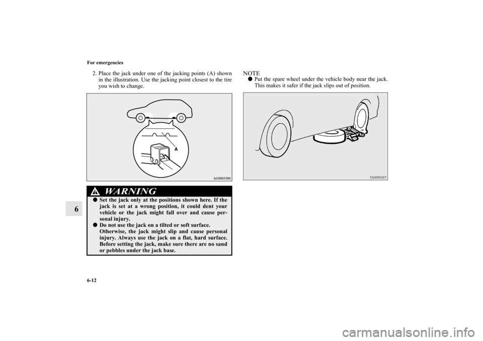 MITSUBISHI OUTLANDER SPORT 2011 3.G Owners Manual 6-12 For emergencies
6
2. Place the jack under one of the jacking points (A) shown
in the illustration. Use the jacking point closest to the tire
you wish to change.
NOTEPut the spare wheel under the