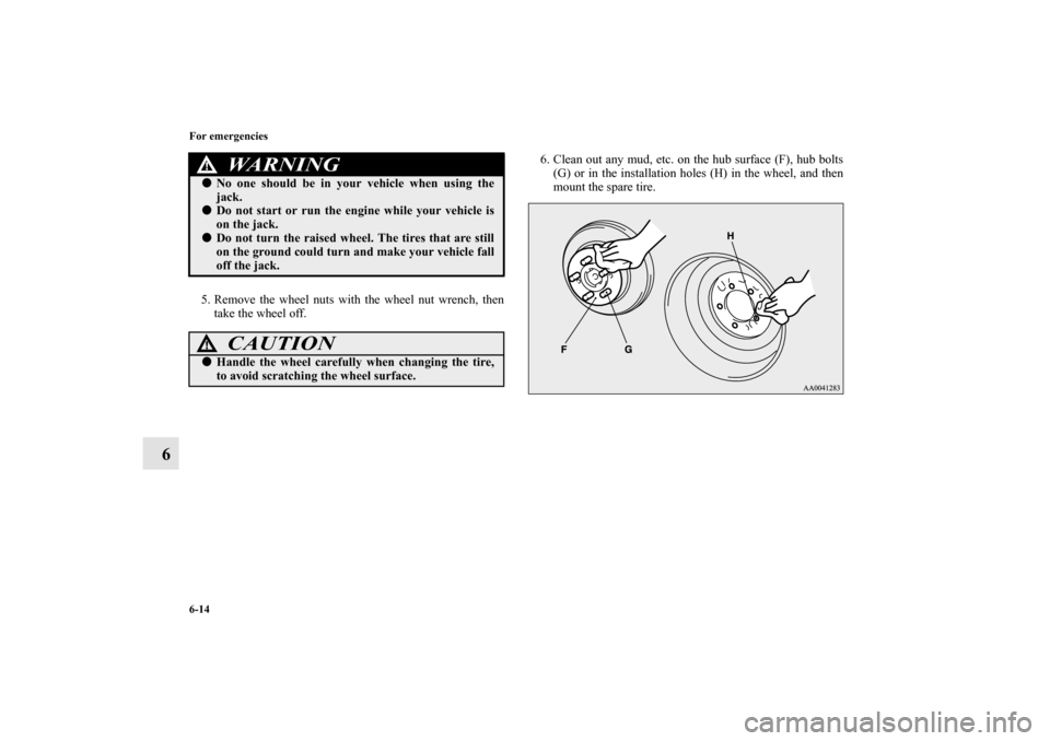 MITSUBISHI OUTLANDER SPORT 2011 3.G Owners Manual 6-14 For emergencies
6
5. Remove the wheel nuts with the wheel nut wrench, then
take the wheel off.6. Clean out any mud, etc. on the hub surface (F), hub bolts
(G) or in the installation holes (H) in 