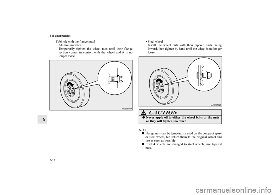 MITSUBISHI OUTLANDER SPORT 2011 3.G Owners Manual 6-16 For emergencies
6
[Vehicle with the flange nuts]
• Aluminium wheel
Temporarily tighten the wheel nuts until their flange
section comes in contact with the wheel and it is no
longer loose.• St