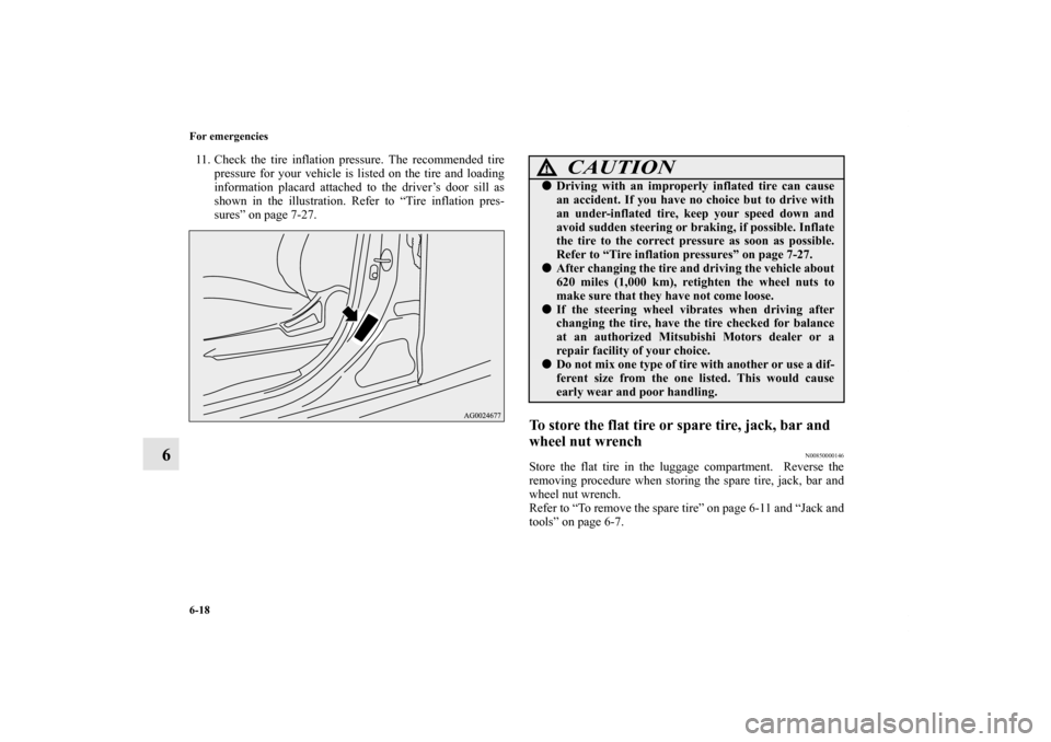 MITSUBISHI OUTLANDER SPORT 2011 3.G Owners Manual 6-18 For emergencies
6
11. Check the tire inflation pressure. The recommended tire
pressure for your vehicle is listed on the tire and loading
information placard attached to the driver’s door sill 