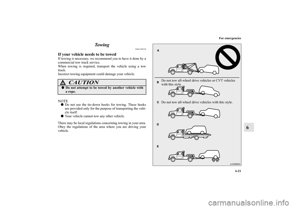 MITSUBISHI OUTLANDER SPORT 2011 3.G Owners Manual For emergencies
6-21
6 To w i n g
N00837000790
If your vehicle needs to be towedIf towing is necessary, we recommend you to have it done by a
commercial tow truck service.
When towing is required, tra