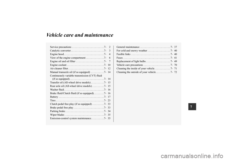 MITSUBISHI OUTLANDER SPORT 2011 3.G User Guide 7
Vehicle care and maintenance
Service precautions  . . . . . . . . . . . . . . . . . . . . . . . .7- 2
Catalytic converter . . . . . . . . . . . . . . . . . . . . . . . . .7- 3
Engine hood . . . . . 