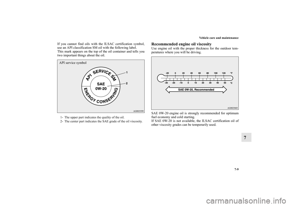 MITSUBISHI OUTLANDER SPORT 2011 3.G Owners Manual Vehicle care and maintenance
7-9
7
If you cannot find oils with the ILSAC certification symbol,
use an API classification SM oil with the following label.
This mark appears on the top of the oil conta