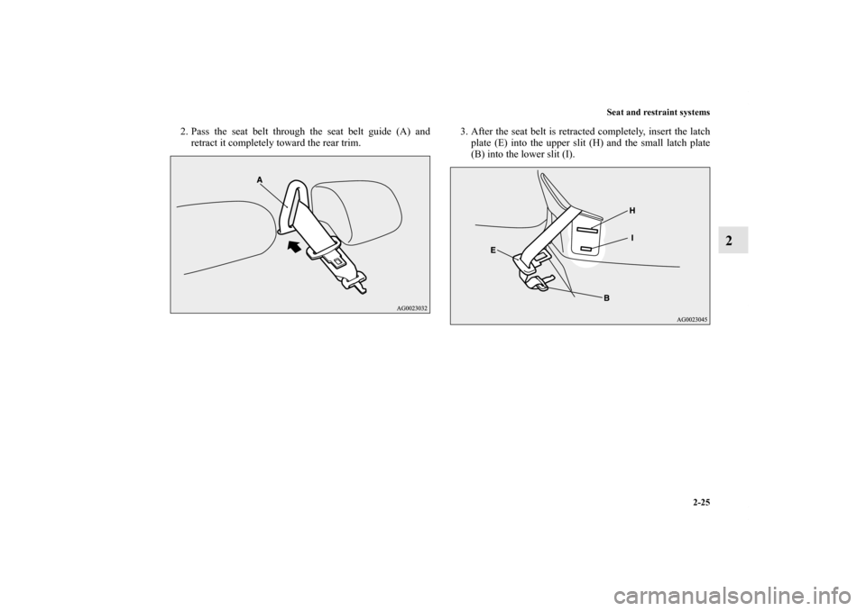 MITSUBISHI OUTLANDER SPORT 2011 3.G Workshop Manual Seat and restraint systems
2-25
2
2. Pass the seat belt through the seat belt guide (A) and
retract it completely toward the rear trim.3. After the seat belt is retracted completely, insert the latch
