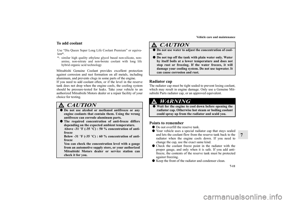 MITSUBISHI OUTLANDER SPORT 2011 3.G Owners Manual Vehicle care and maintenance
7-11
7
To add coolantMitsubishi Genuine Coolant provides excellent protection
against corrosion and rust formation on all metals, including
aluminum, and prevents clogs in