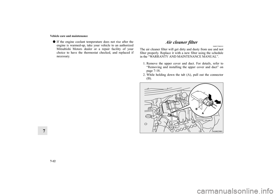 MITSUBISHI OUTLANDER SPORT 2011 3.G Owners Manual 7-12 Vehicle care and maintenance
7
If the engine coolant temperature does not rise after the
engine is warmed-up, take your vehicle to an authorized
Mitsubishi Motors dealer or a repair facility of 