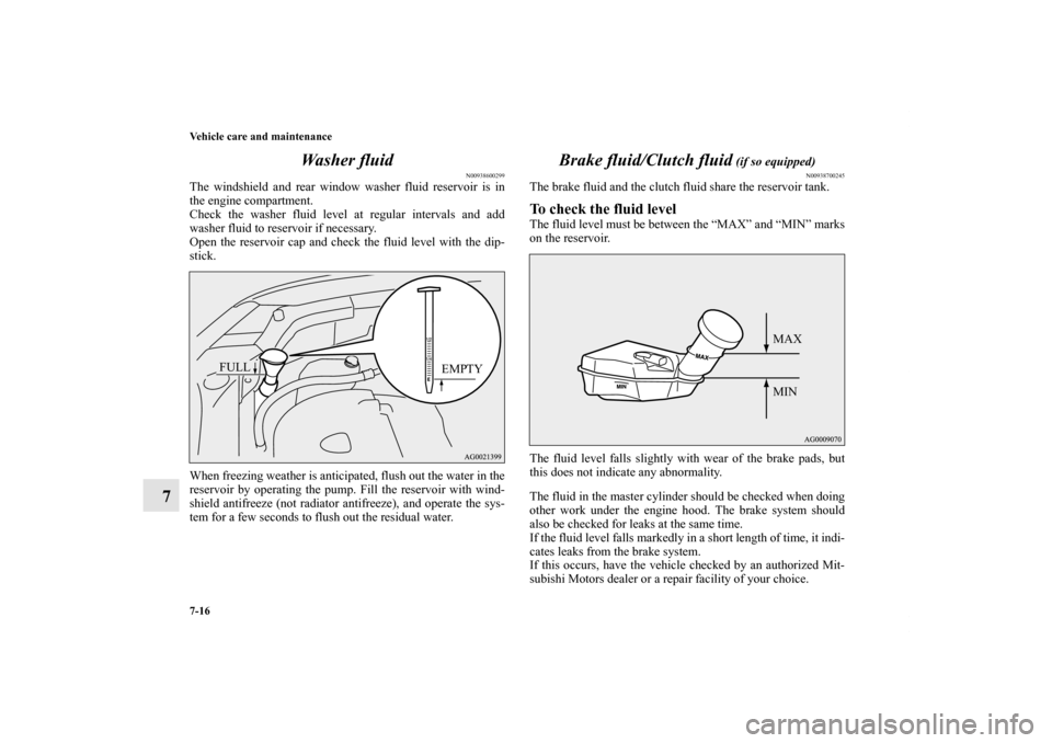 MITSUBISHI OUTLANDER SPORT 2011 3.G Owners Manual 7-16 Vehicle care and maintenance
7Wa s h e r  f l u i d
N00938600299
The windshield and rear window washer fluid reservoir is in
the engine compartment.
Check the washer fluid level at regular interv
