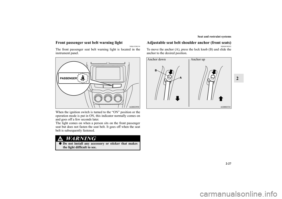 MITSUBISHI OUTLANDER SPORT 2011 3.G Owners Manual Seat and restraint systems
2-27
2
Front passenger seat belt warning light
N00418300194
The front passenger seat belt warning light is located in the
instrument panel.
When the ignition switch is turne