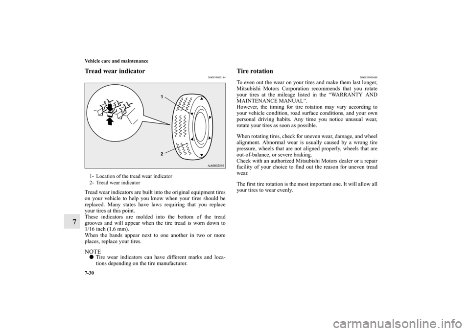 MITSUBISHI OUTLANDER SPORT 2011 3.G Owners Manual 7-30 Vehicle care and maintenance
7
Tread wear indicator
N00939800184
Tread wear indicators are built into the original equipment tires
on your vehicle to help you know when your tires should be
repla