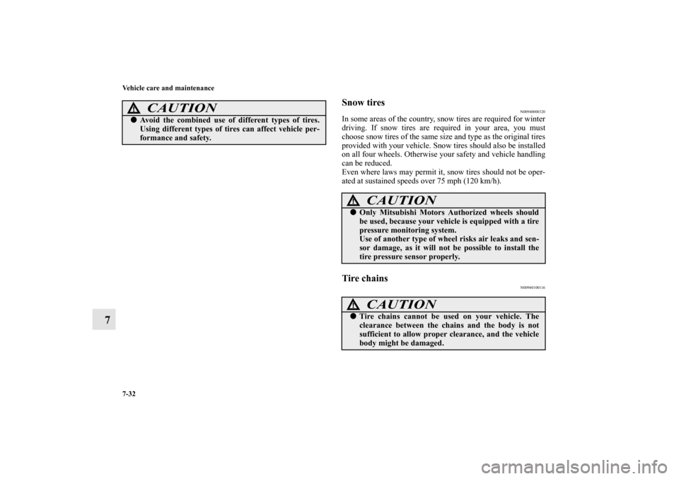 MITSUBISHI OUTLANDER SPORT 2011 3.G Owners Manual 7-32 Vehicle care and maintenance
7
Snow tires
N00940000320
In some areas of the country, snow tires are required for winter
driving. If snow tires are required in your area, you must
choose snow tire