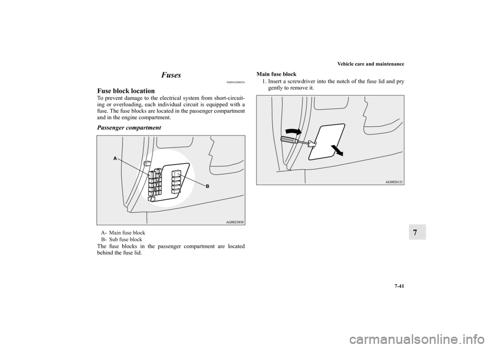 MITSUBISHI OUTLANDER SPORT 2011 3.G Owners Manual Vehicle care and maintenance
7-41
7 Fuses
N00942800856
Fuse block locationTo prevent damage to the electrical system from short-circuit-
ing or overloading, each individual circuit is equipped with a
