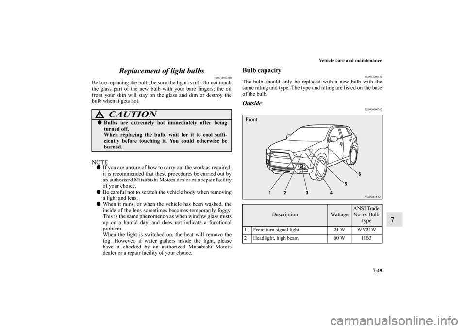 MITSUBISHI OUTLANDER SPORT 2011 3.G Owners Manual Vehicle care and maintenance
7-49
7 Replacement of light bulbs
N00942900310
Before replacing the bulb, be sure the light is off. Do not touch
the glass part of the new bulb with your bare fingers; the