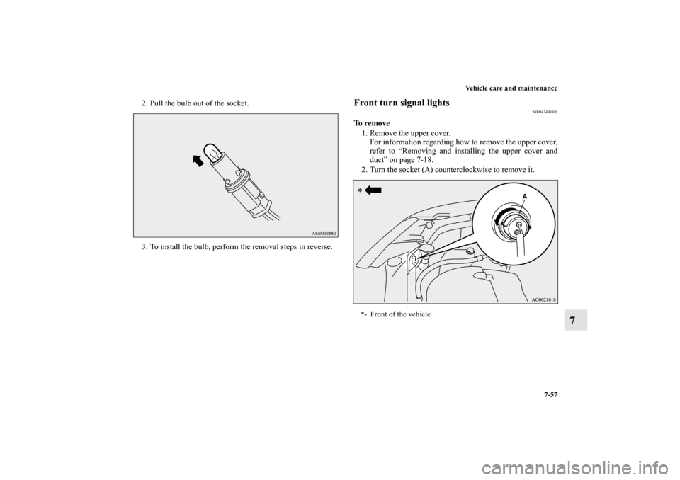 MITSUBISHI OUTLANDER SPORT 2011 3.G Owners Manual Vehicle care and maintenance
7-57
7
2. Pull the bulb out of the socket.
3. To install the bulb, perform the removal steps in reverse.
Front turn signal lights
N00943400309
To  r e m o v e
1. Remove th