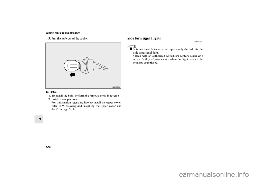 MITSUBISHI OUTLANDER SPORT 2011 3.G Owners Manual 7-58 Vehicle care and maintenance
7
3. Pull the bulb out of the socket.
To  i n s t a l l
1. To install the bulb, perform the removal steps in reverse.
2. Install the upper cover.
For information rega