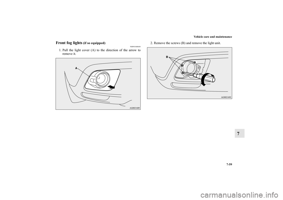 MITSUBISHI OUTLANDER SPORT 2011 3.G Owners Manual Vehicle care and maintenance
7-59
7
Front fog lights
 (if so equipped)
N00943600688
1. Pull the light cover (A) to the direction of the arrow to
remove it.2. Remove the screws (B) and remove the light