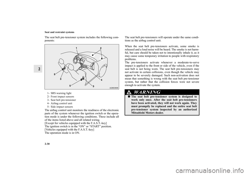 MITSUBISHI OUTLANDER SPORT 2011 3.G Owners Manual 2-30 Seat and restraint systems
2
The seat belt pre-tensioner system includes the following com-
ponents:
The airbag control unit monitors the readiness of the electronic
parts of the system whenever 