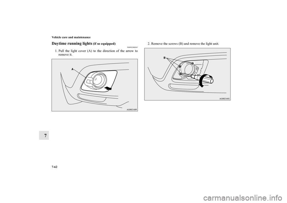 MITSUBISHI OUTLANDER SPORT 2011 3.G Owners Manual 7-62 Vehicle care and maintenance
7
Daytime running lights
 (if so equipped)
N00902000045
1. Pull the light cover (A) to the direction of the arrow to
remove it.2. Remove the screws (B) and remove the