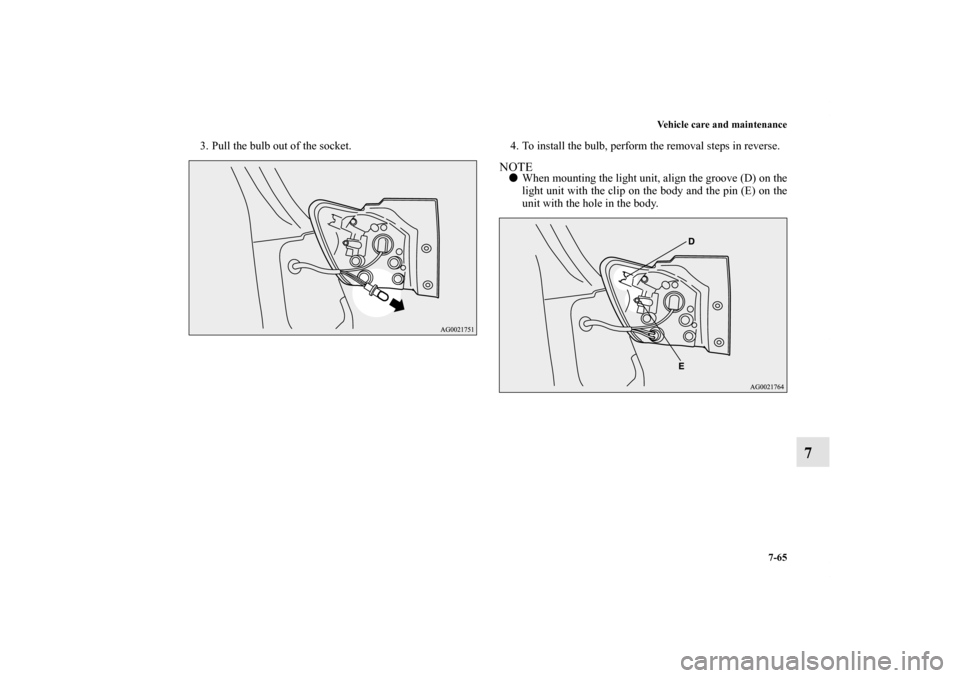 MITSUBISHI OUTLANDER SPORT 2011 3.G Owners Manual Vehicle care and maintenance
7-65
7
3. Pull the bulb out of the socket. 4. To install the bulb, perform the removal steps in reverse.
NOTEWhen mounting the light unit, align the groove (D) on the
lig